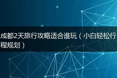成都2天旅行攻略适合谁玩（小白轻松行程规划）