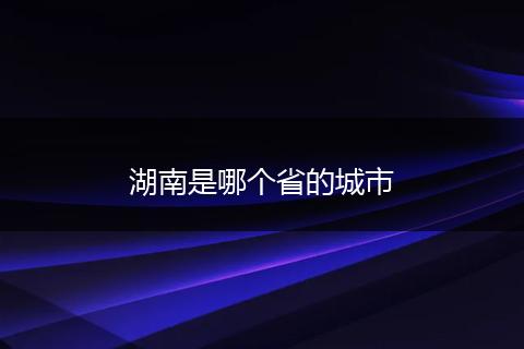 湖南是哪个省的城市
