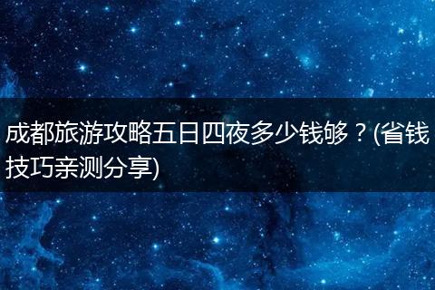 成都旅游攻略五日四夜多少钱够？(省钱技巧亲测分享)