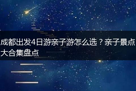 成都出发4日游亲子游怎么选？亲子景点大合集盘点