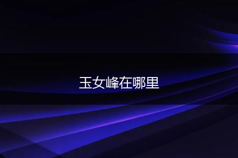 玉女峰在哪里