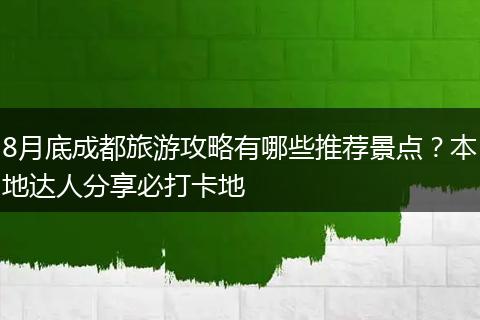 8月底成都旅游攻略有哪些推荐景点？本地达人分享必打卡地