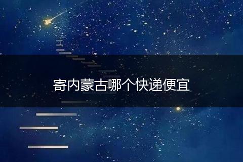 寄内蒙古哪个快递便宜