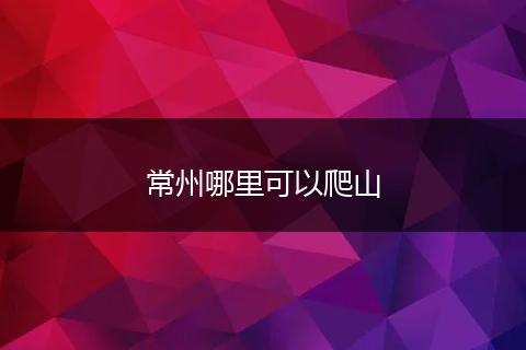 常州哪里可以爬山