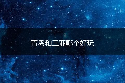 青岛和三亚哪个好玩