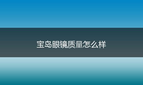 宝岛眼镜质量怎么样