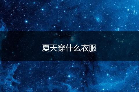 夏天穿什么衣服