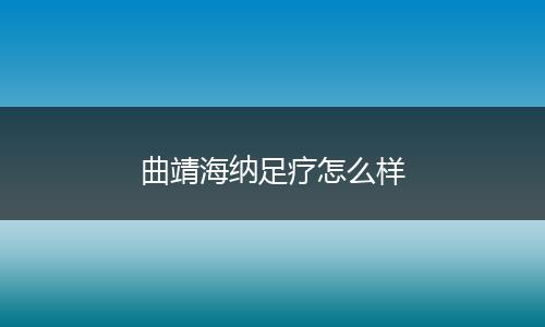 曲靖海纳足疗怎么样
