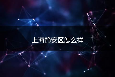 上海静安区怎么样