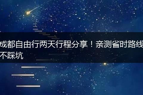 成都自由行两天行程分享！亲测省时路线不踩坑