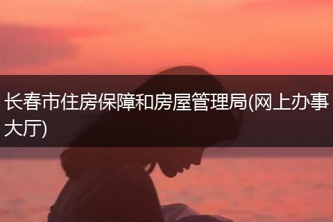 长春市住房保障和房屋管理局(网上办事大厅)