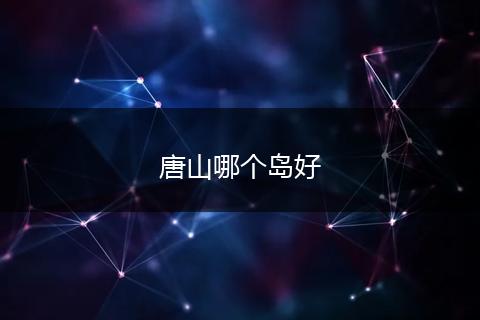 唐山哪个岛好