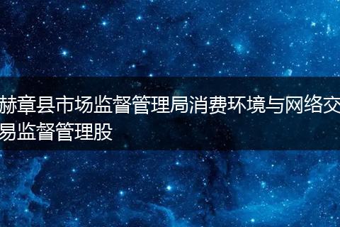 赫章县市场监督管理局消费环境与网络交易监督管理股