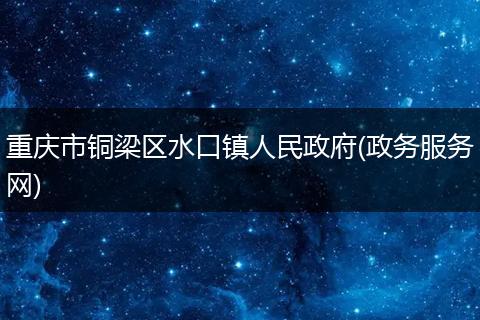 重庆市铜梁区水口镇人民政府(政务服务网)