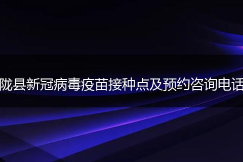 陇县新冠病毒疫苗接种点及预约咨询电话