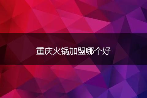 重庆火锅加盟哪个好