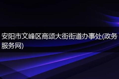 安阳市文峰区商颂大街街道办事处(政务服务网)