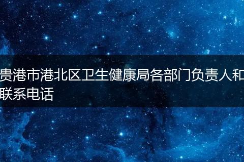 贵港市港北区卫生健康局各部门负责人和联系电话