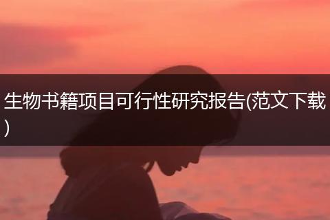 生物书籍项目可行性研究报告(范文下载)