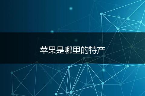 苹果是哪里的特产