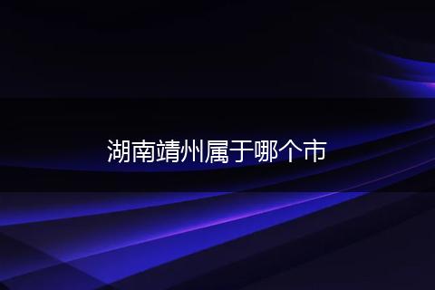 湖南靖州属于哪个市