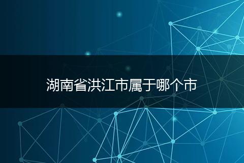 湖南省洪江市属于哪个市