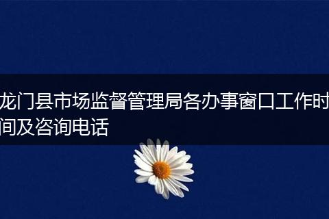 龙门县市场监督管理局各办事窗口工作时间及咨询电话
