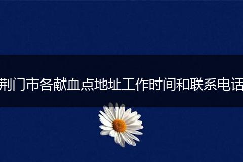 荆门市各献血点地址工作时间和联系电话