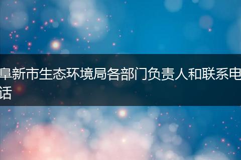 阜新市生态环境局各部门负责人和联系电话