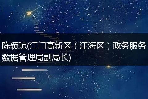 陈颖琼(江门高新区（江海区）政务服务数据管理局副局长)