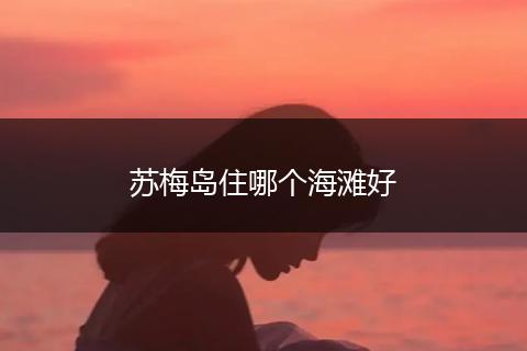 苏梅岛住哪个海滩好