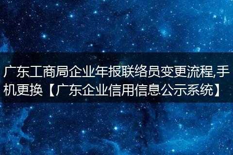 广东工商局企业年报联络员变更流程,手机更换【广东企业信用信息公示系统】