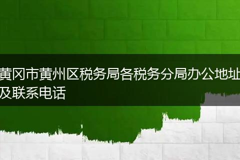 黄冈市黄州区税务局各税务分局办公地址及联系电话