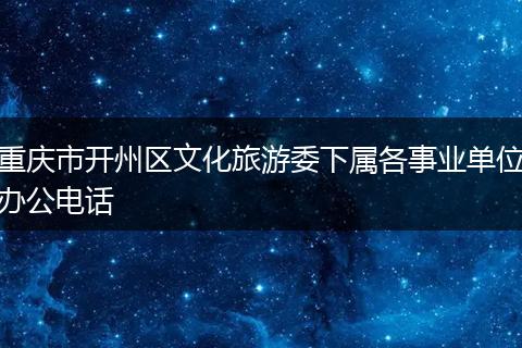 重庆市开州区文化旅游委下属各事业单位办公电话