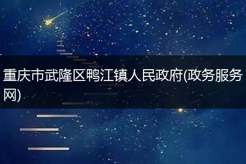 重庆市武隆区鸭江镇人民政府(政务服务网)