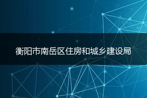 衡阳市南岳区住房和城乡建设局