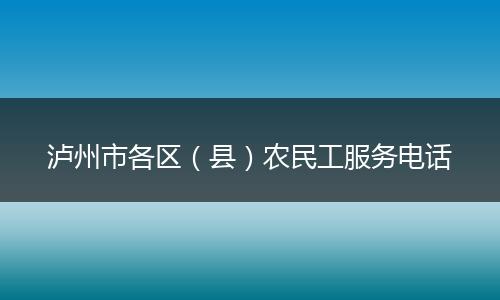 泸州市各区（县）农民工服务电话