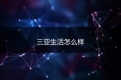 三亚生活怎么样