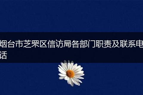 烟台市芝罘区信访局各部门职责及联系电话