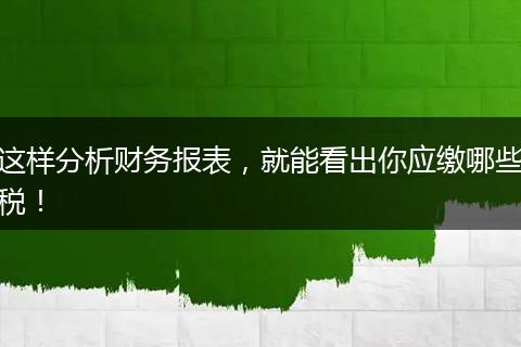 这样分析财务报表，就能看出你应缴哪些税！