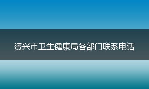 资兴市卫生健康局各部门联系电话