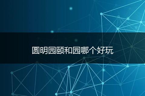 圆明园颐和园哪个好玩