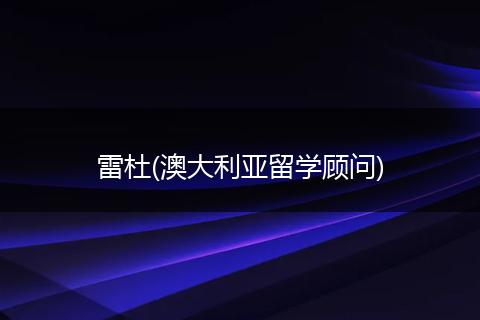 雷杜(澳大利亚留学顾问)