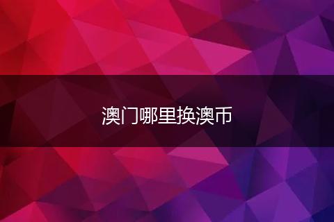 澳门哪里换澳币