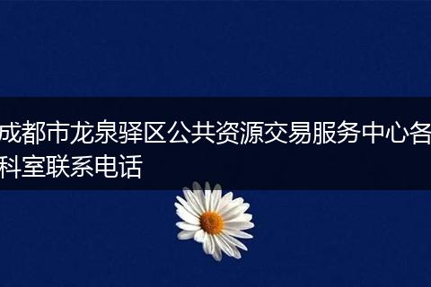 成都市龙泉驿区公共资源交易服务中心各科室联系电话