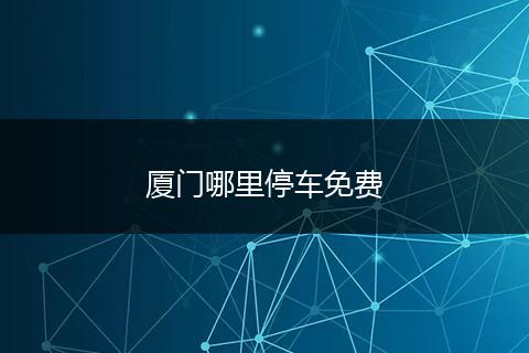 厦门哪里停车免费