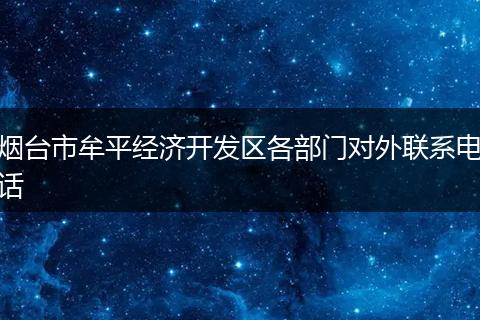 烟台市牟平经济开发区各部门对外联系电话