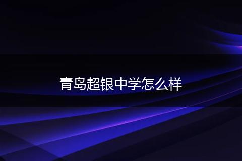青岛超银中学怎么样