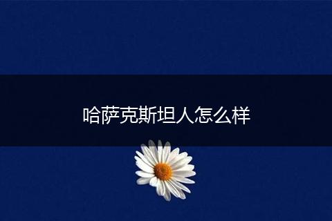 哈萨克斯坦人怎么样