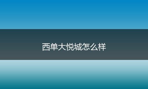 西单大悦城怎么样